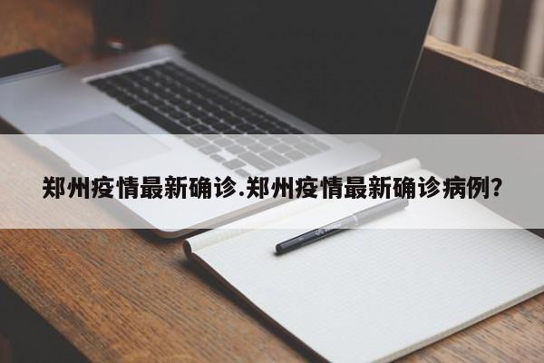 郑州疫情最新确诊.郑州疫情最新确诊病例?