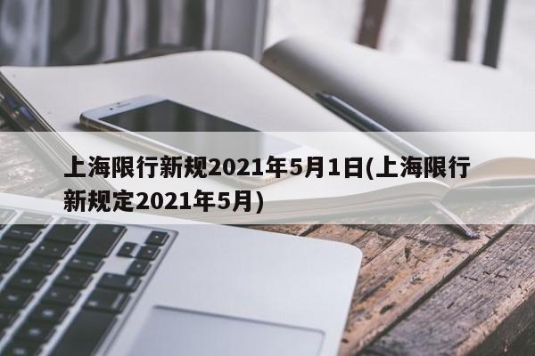 上海限行新规2021年5月1日(上海限行新规定2021年5月)