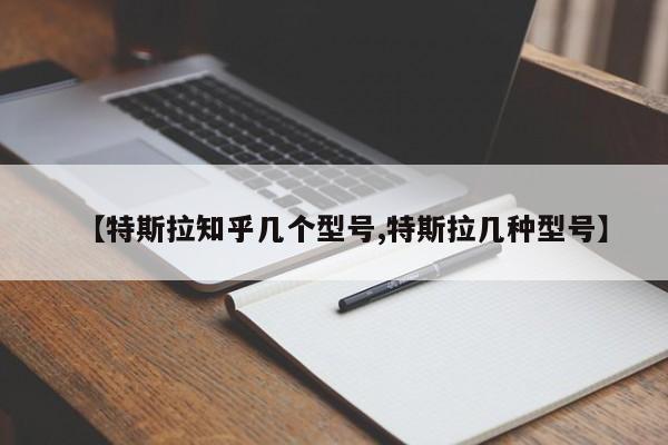 【特斯拉知乎几个型号,特斯拉几种型号】
