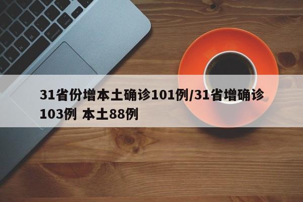 31省份增本土确诊101例/31省增确诊103例 本土88例