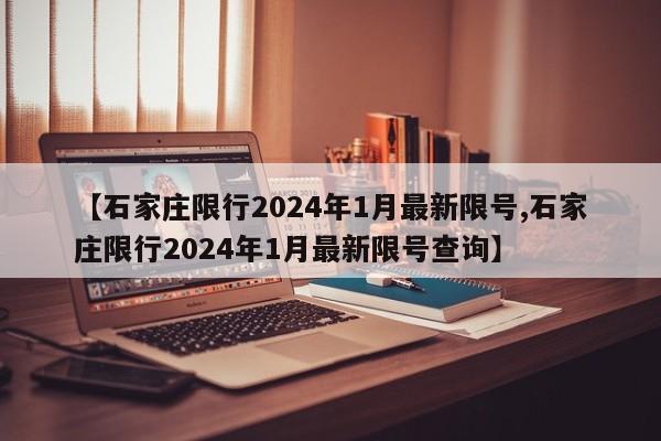 【石家庄限行2024年1月最新限号,石家庄限行2024年1月最新限号查询】