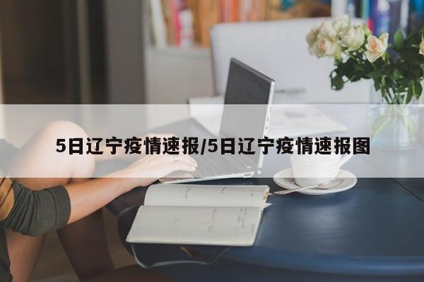 5日辽宁疫情速报/5日辽宁疫情速报图