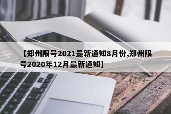 【郑州限号2021最新通知8月份,郑州限号2020年12月最新通知】