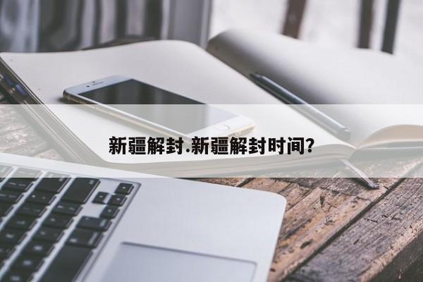 新疆解封.新疆解封时间?
